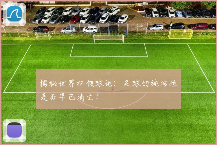 揭秘世界杯假球论：足球的纯洁性是否早已消亡？