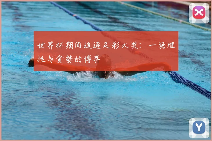 世界杯期间追逐足彩大奖：一场理性与贪婪的博弈