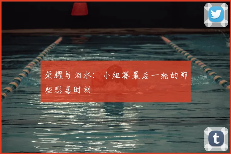 荣耀与泪水：小组赛最后一轮的那些悲喜时刻