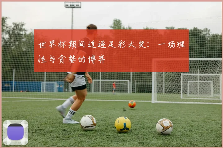 世界杯期间追逐足彩大奖：一场理性与贪婪的博弈