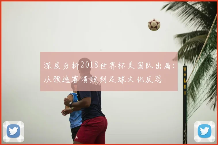 深度分析2018世界杯美国队出局：从预选赛溃败到足球文化反思