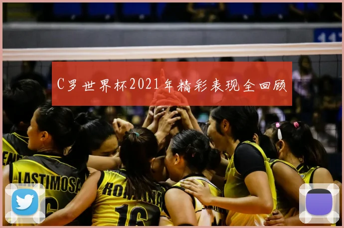 C罗世界杯2021年精彩表现全回顾