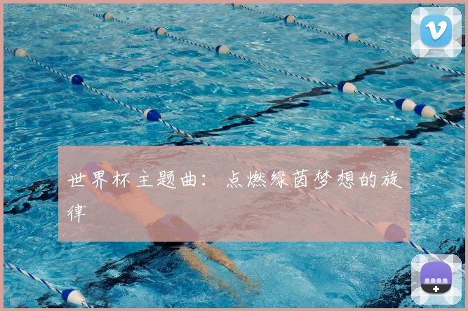 世界杯主题曲：点燃绿茵梦想的旋律