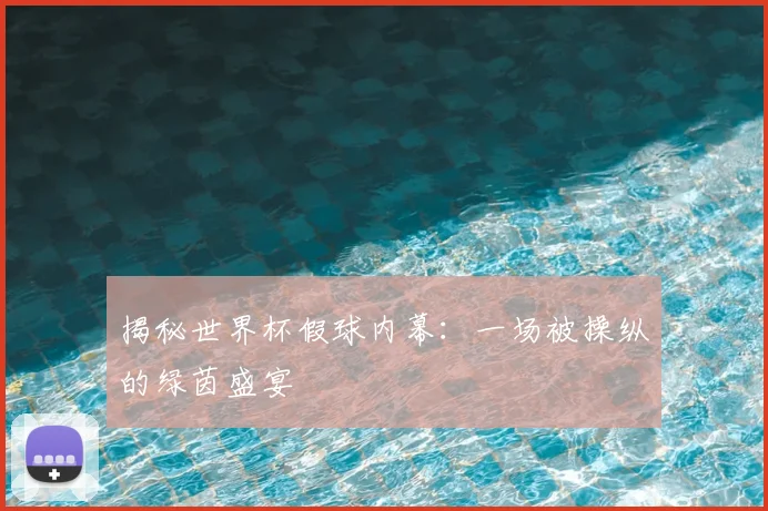 揭秘世界杯假球内幕：一场被操纵的绿茵盛宴
