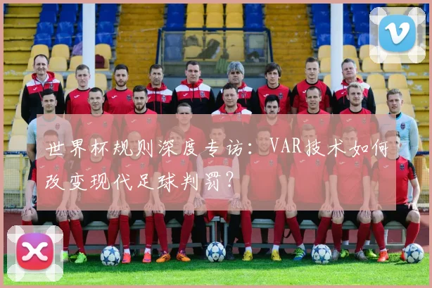 世界杯规则深度专访：VAR技术如何改变现代足球判罚？