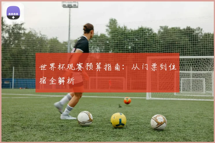 世界杯观赛预算指南：从门票到住宿全解析