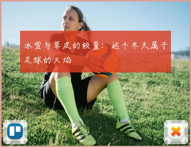 冰雪与草皮的较量：这个冬天属于足球的火焰