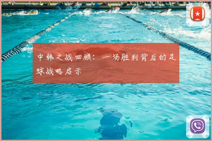 中韩之战回顾:一场胜利背后的足球战略启示