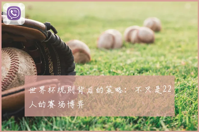 世界杯规则背后的策略：不只是22人的赛场博弈