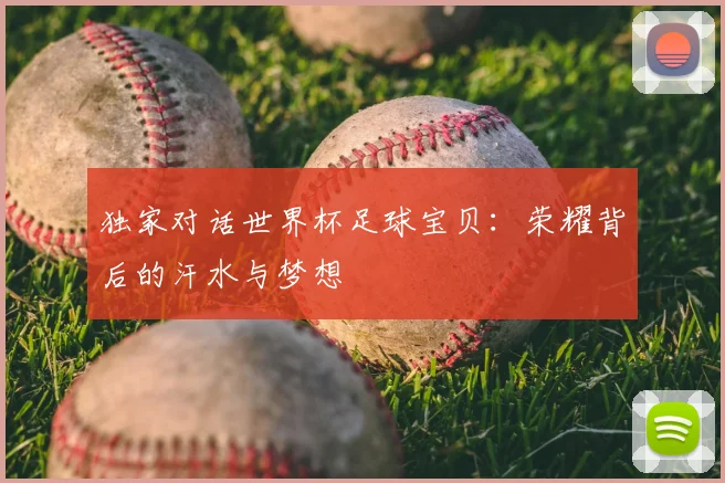 独家对话世界杯足球宝贝：荣耀背后的汗水与梦想