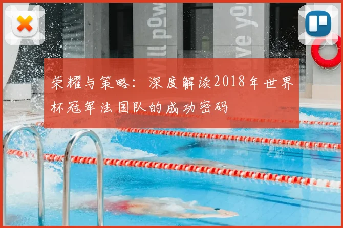 荣耀与策略：深度解读2018年世界杯冠军法国队的成功密码