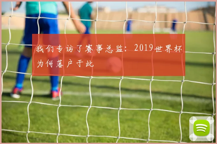 我们专访了赛事总监：2019世界杯为何落户于此