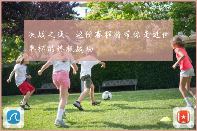 决战之夜：这份赛程将带你走进世界杯的终极战场