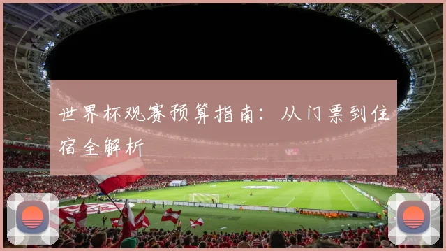 世界杯观赛预算指南：从门票到住宿全解析