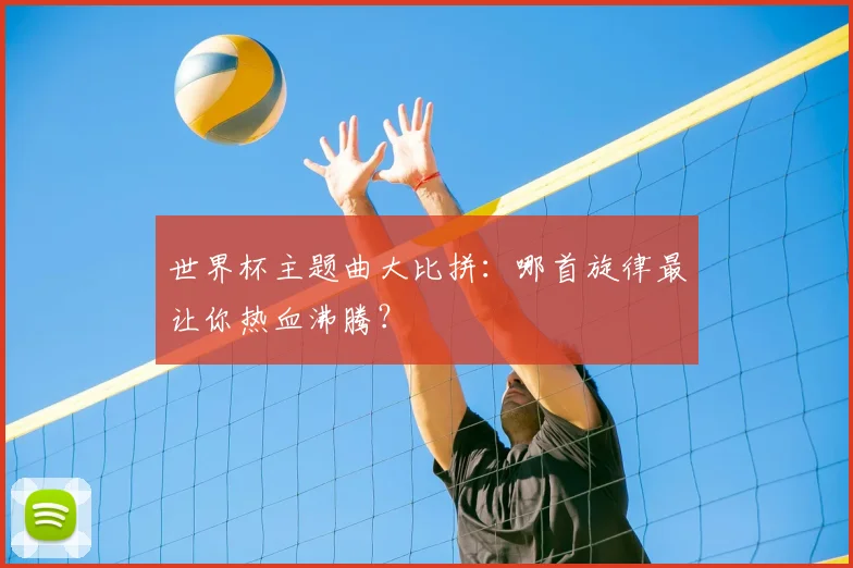 世界杯主题曲大比拼：哪首旋律最让你热血沸腾？
