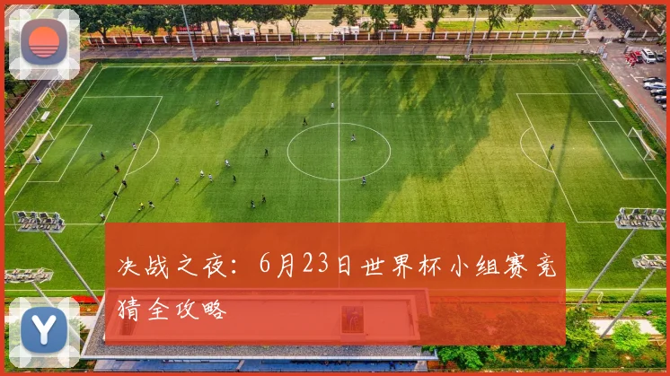 决战之夜：6月23日世界杯小组赛竞猜全攻略