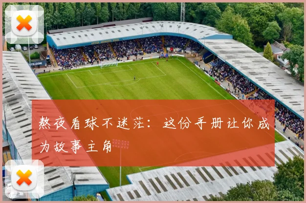 熬夜看球不迷茫：这份手册让你成为故事主角