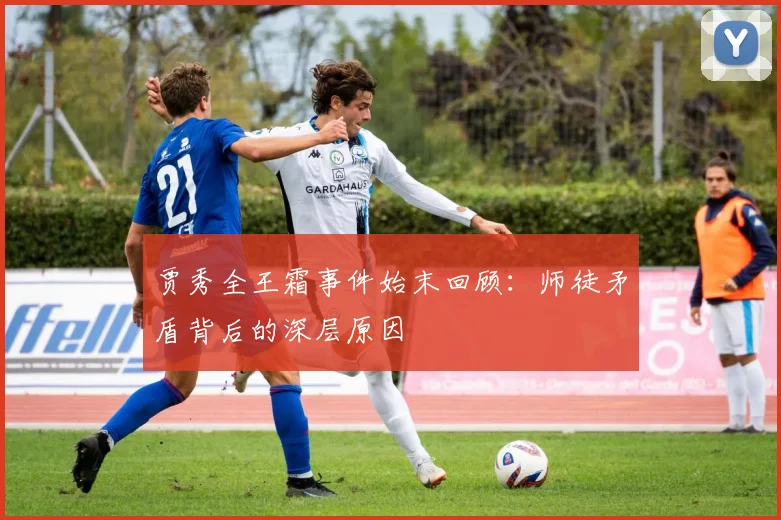 贾秀全王霜事件始末回顾：师徒矛盾背后的深层原因