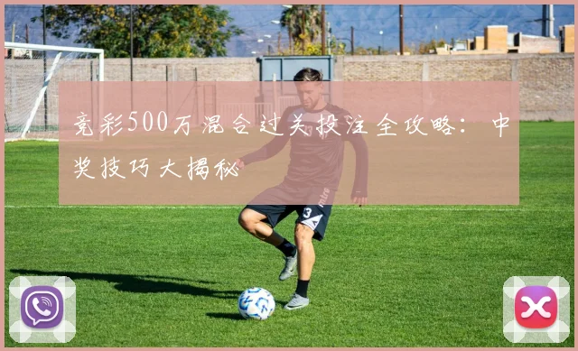 竞彩500万混合过关投注全攻略：中奖技巧大揭秘