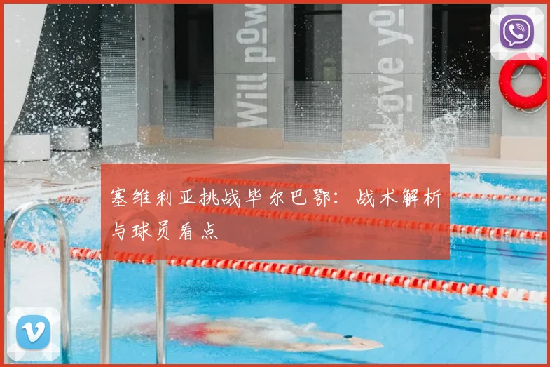 塞维利亚挑战毕尔巴鄂：战术解析与球员看点