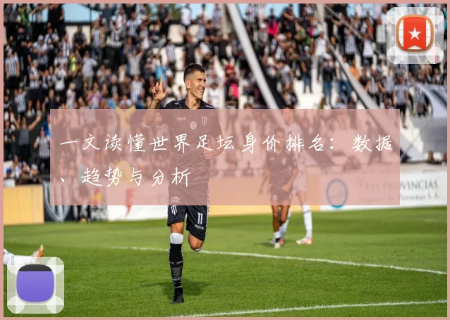 一文读懂世界足坛身价排名：数据、趋势与分析
