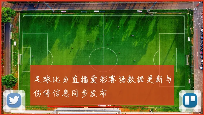 足球比分直播爱彩赛场数据更新与伤停信息同步发布