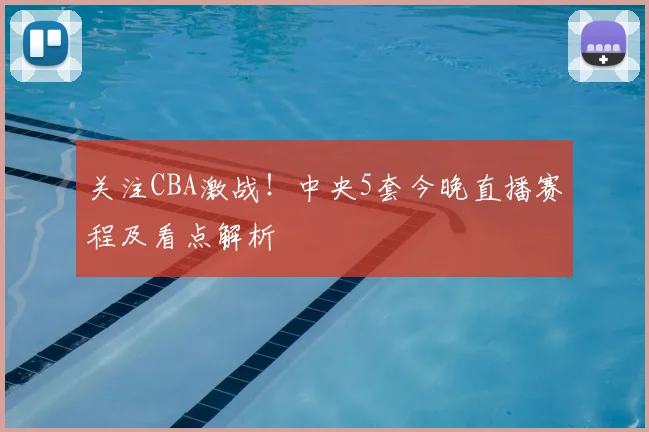 关注CBA激战！中央5套今晚直播赛程及看点解析