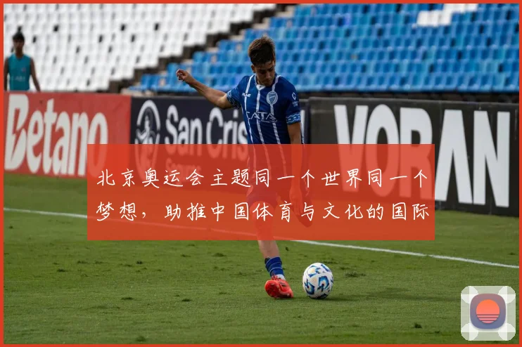 北京奥运会主题同一个世界同一个梦想，助推中国体育与文化的国际影响力