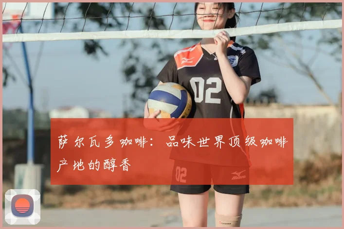 萨尔瓦多咖啡:品味世界顶级咖啡产地的醇香