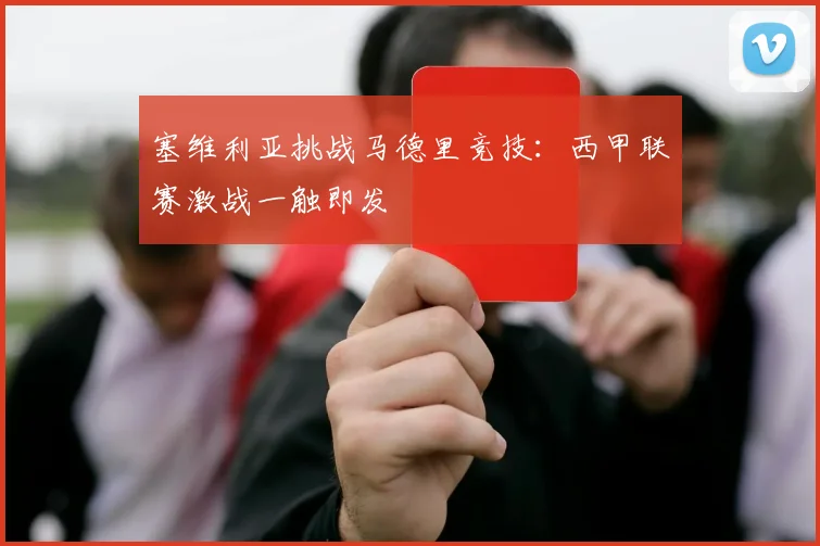 塞维利亚挑战马德里竞技：西甲联赛激战一触即发