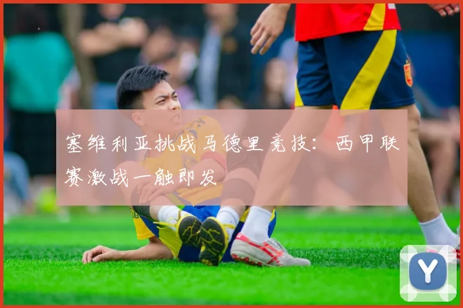 塞维利亚挑战马德里竞技：西甲联赛激战一触即发