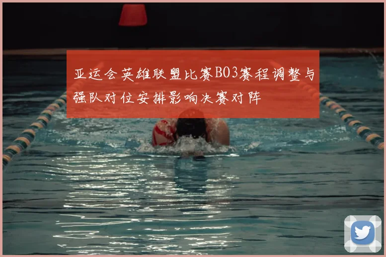 亚运会英雄联盟比赛BO3赛程调整与强队对位安排影响决赛对阵