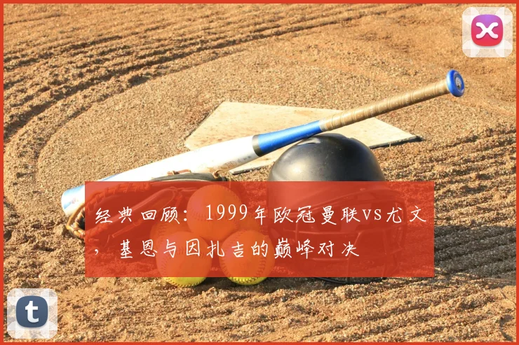 经典回顾：1999年欧冠曼联vs尤文，基恩与因扎吉的巅峰对决