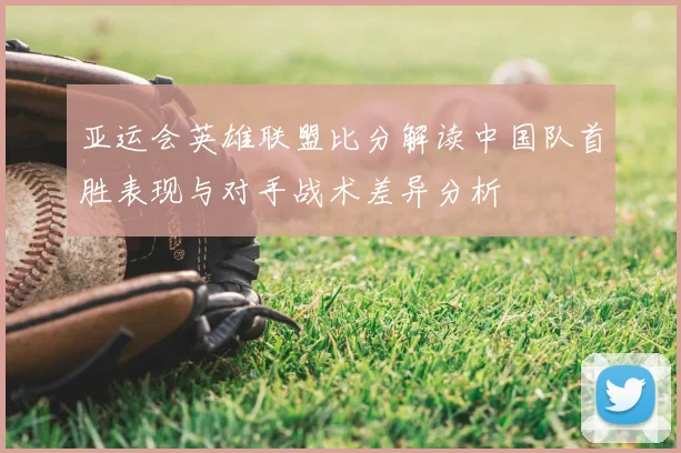 亚运会英雄联盟比分解读中国队首胜表现与对手战术差异分析