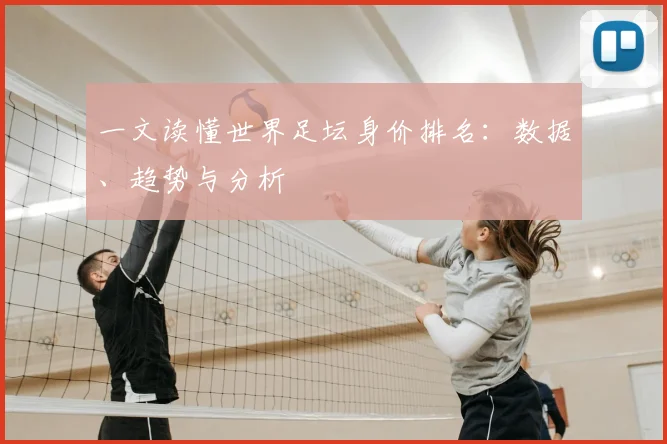 一文读懂世界足坛身价排名：数据、趋势与分析