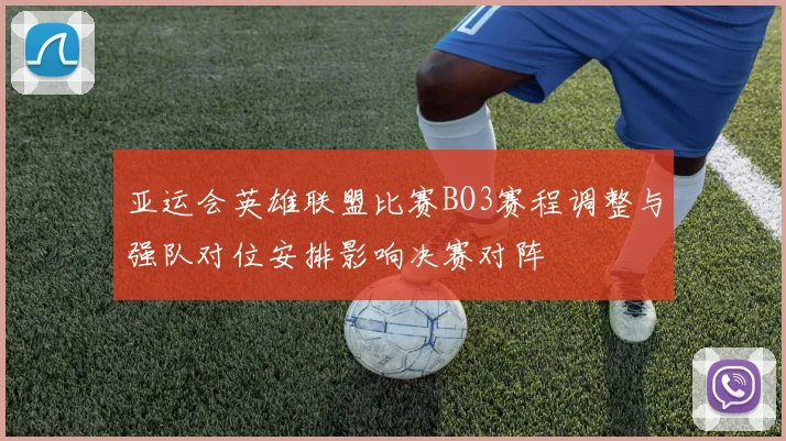 亚运会英雄联盟比赛BO3赛程调整与强队对位安排影响决赛对阵