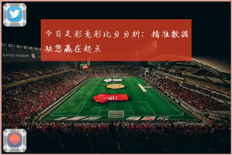 今日足彩竞彩比分分析：精准数据助您赢在起点