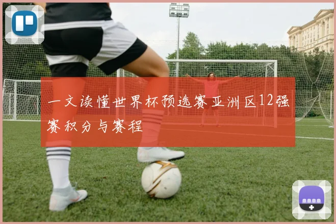 一文读懂世界杯预选赛亚洲区12强赛积分与赛程