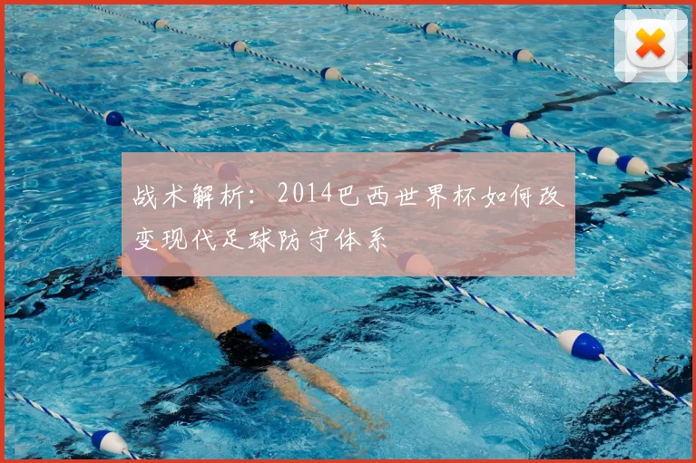 战术解析：2014巴西世界杯如何改变现代足球防守体系