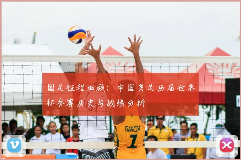 国足征程回顾：中国男足历届世界杯参赛历史与战绩分析