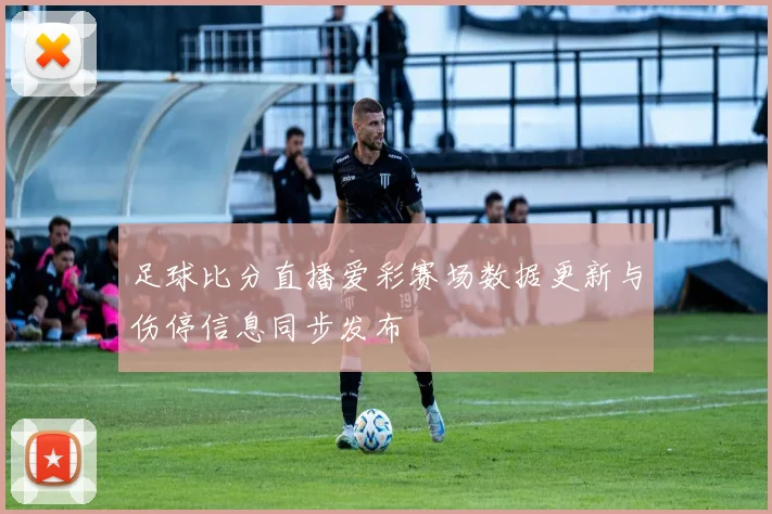 足球比分直播爱彩赛场数据更新与伤停信息同步发布