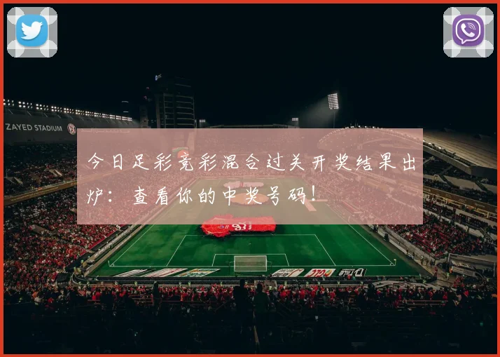 今日足彩竞彩混合过关开奖结果出炉：查看你的中奖号码！